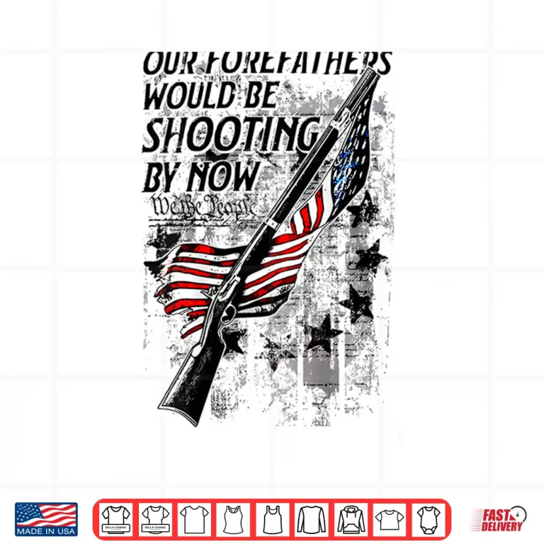 Design Our Forefathers Would Be Shooting by Now US Flag Shirt