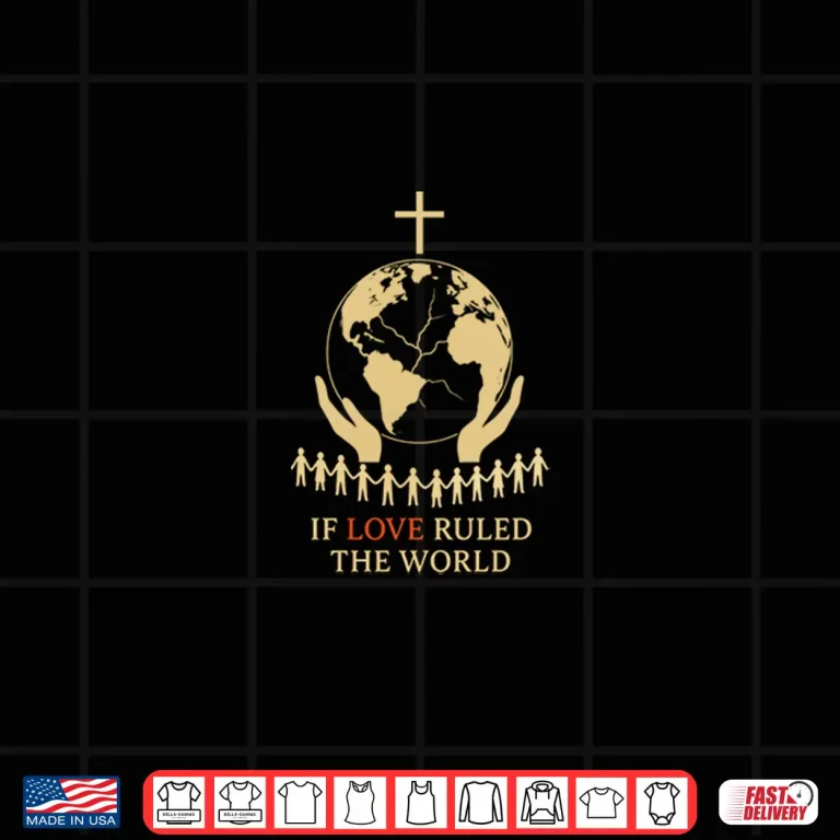 If Love Ruled The World Shirt 4 Design If Love Ruled the World Shirt
