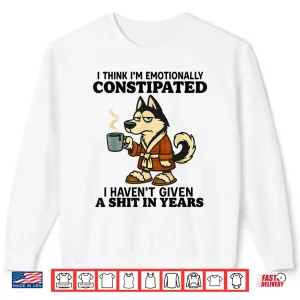 Sweatshirt Husky I Think Im Emotionally Constipated I Havent Given Shirt