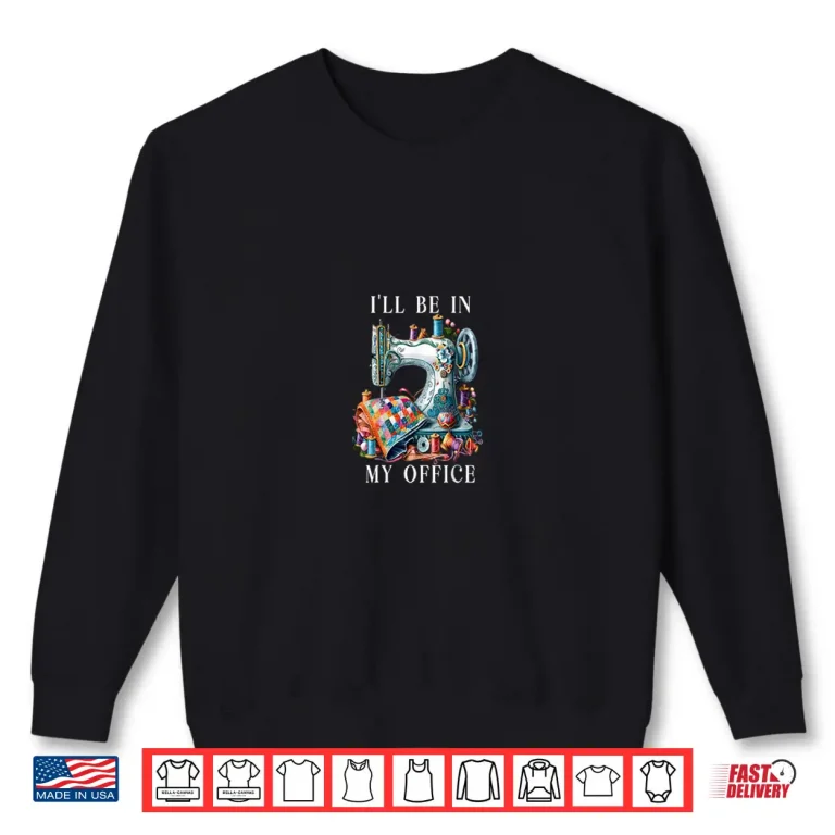 I'Ll Be In My Office Sewing Machine Humor Shirt 2 Sweatshirt Ill Be in My Office Sewing Machine Humor Shirt