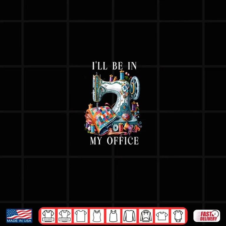 I'Ll Be In My Office Sewing Machine Humor Shirt 4 Design Ill Be in My Office Sewing Machine Humor Shirt