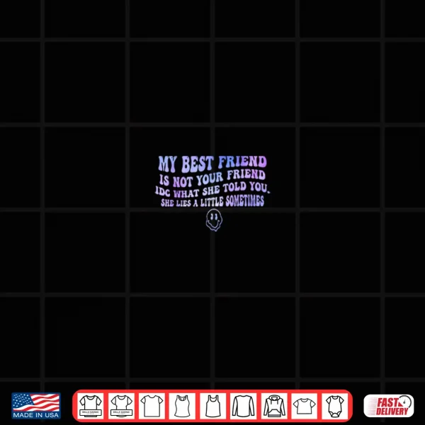 Design My Best Friend is Not Your Friend IDC What She Told You Shirt