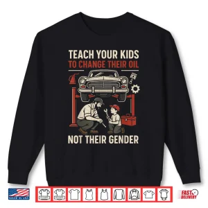 Sweatshirt Funny Teach Your Kids to Change Their Oil Not Their Gender Shirt