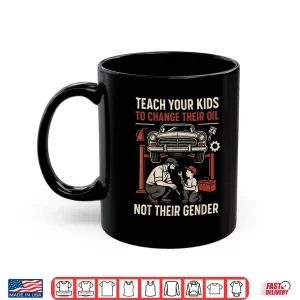Mug Funny Teach Your Kids to Change Their Oil Not Their Gender Shirt