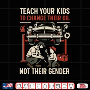 Design Funny Teach Your Kids to Change Their Oil Not Their Gender Shirt
