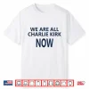 We Are All Charlie Kirk Now Shirt