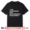 I Am Overburdened With Mitochondrial Challenges Shirt