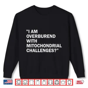 Sweatshirt I Am Overburdened With Mitochondrial Challenges Shirt