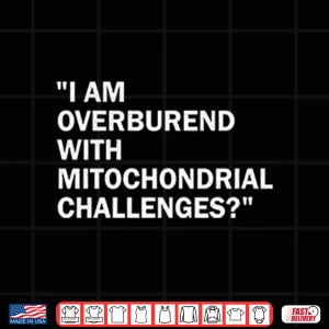 Design I Am Overburdened With Mitochondrial Challenges Shirt