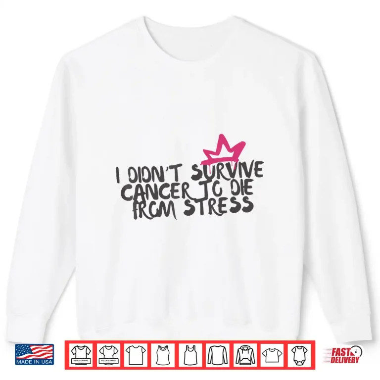 Sweatshirt I Didnt Survive Cancer to Die from Stress Cancer Awareness Shirt