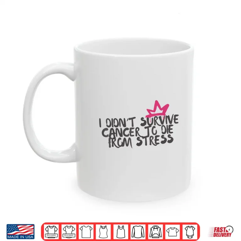 Mug I Didnt Survive Cancer to Die from Stress Cancer Awareness Shirt
