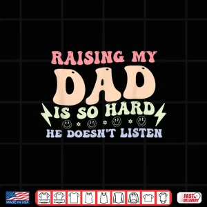 Design Raising My Dad is So Hard He Doesnt Listen Shirt