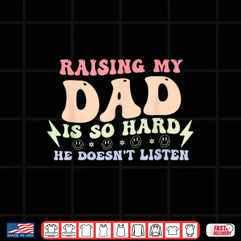 Design Raising My Dad is So Hard He Doesnt Listen Shirt