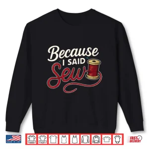 Sweatshirt Because I Said Sew Sewing Craft Funny Humor Shirt