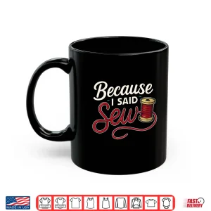 Mug Because I Said Sew Sewing Craft Funny Humor Shirt