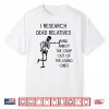 I Research Dead Relatives And Annoy Crap Out Of The Living Shirt