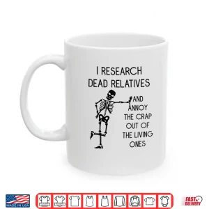 Mug I Research Dead Relatives and Annoy Crap Out of The Living Shirt