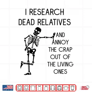 Design I Research Dead Relatives and Annoy Crap Out of The Living Shirt