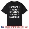 I Can’T Have Plans In The Garage Shirt