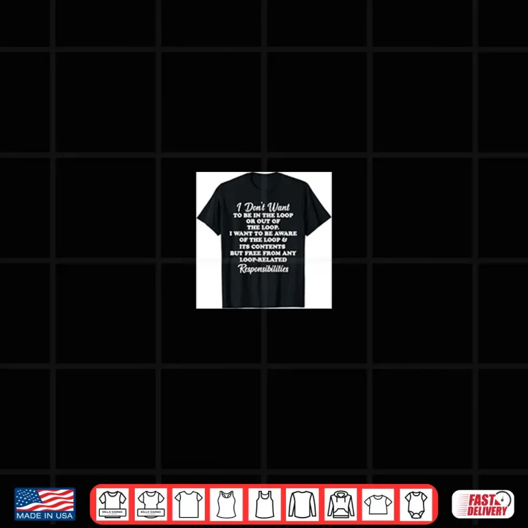 Design I Dont Want To Be In The Loop Or Out Of The Loop Shirt