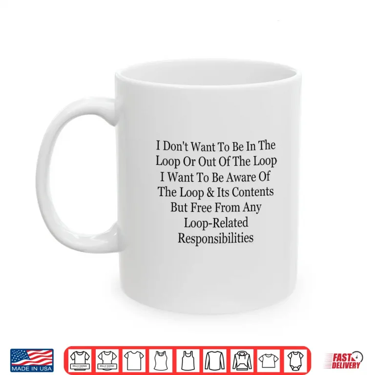 Mug I Dont Want to Be in The Loop Or Out of The Loop Funny Shirt