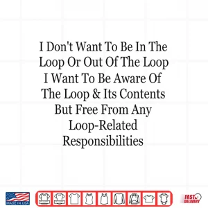 Design I Dont Want to Be in The Loop Or Out of The Loop Funny Shirt