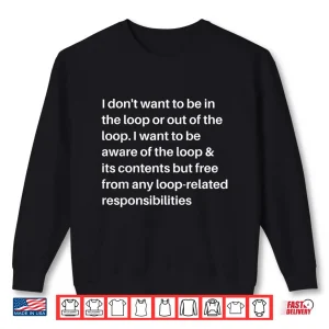 Sweatshirt I Dont Want to be in The Loop or Out of The Loop I Want to Shirt 1