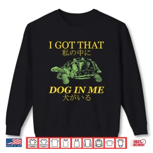 Sweatshirt I Got That Dog in Me Turtle Japanese Shirt