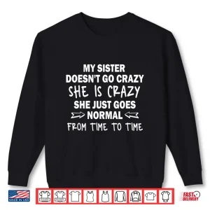 Sweatshirt My Sister Doesnt go Crazy she is Crazy she just goes Normal Shirt
