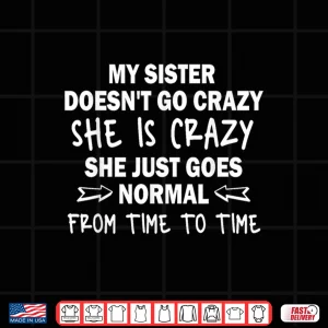 Design My Sister Doesnt go Crazy she is Crazy she just goes Normal Shirt