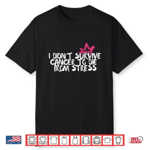 I Didn’T Survive Cancer To Die From Stress Breast Cancer Shirt