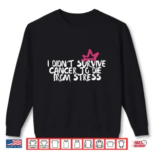 Sweatshirt I Didnt Survive Cancer To Die From Stress Breast Cancer Shirt