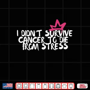 Design I Didnt Survive Cancer To Die From Stress Breast Cancer Shirt