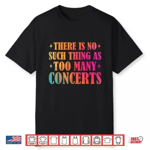 There Is No Such Thing As Too Many Concerts Music Lover Shirt