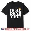 Anti Trump Is He Dead Yet Shirt