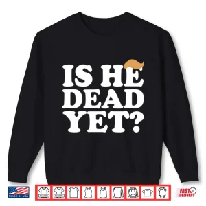 Sweatshirt Anti Trump Is He Dead Yet Shirt