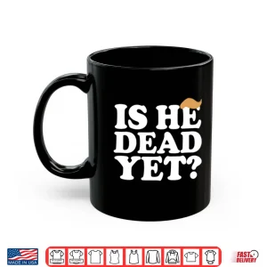 Mug Anti Trump Is He Dead Yet Shirt