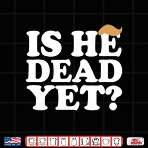 Design Anti Trump Is He Dead Yet Shirt