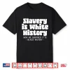 Slavery Is White History How We Survived It Is Black History Shirt
