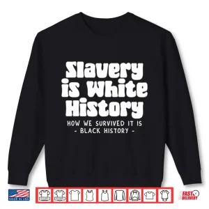 Sweatshirt Slavery Is White History How We Survived It Is Black History Shirt