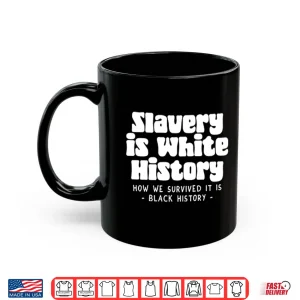 Mug Slavery Is White History How We Survived It Is Black History Shirt