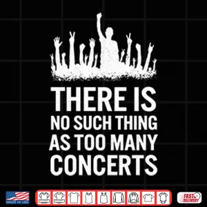 Design There Is No Such Thing As Too Many Concerts Shirt