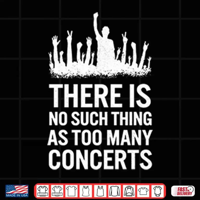 Design There Is No Such Thing As Too Many Concerts Shirt