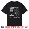I Finally Got 8 Hours Of Sleep It Took Me Three Days Funny Shirt