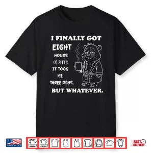 I Finally Got 8 Hours Of Sleep It Took Me Three Days Funny Shirt