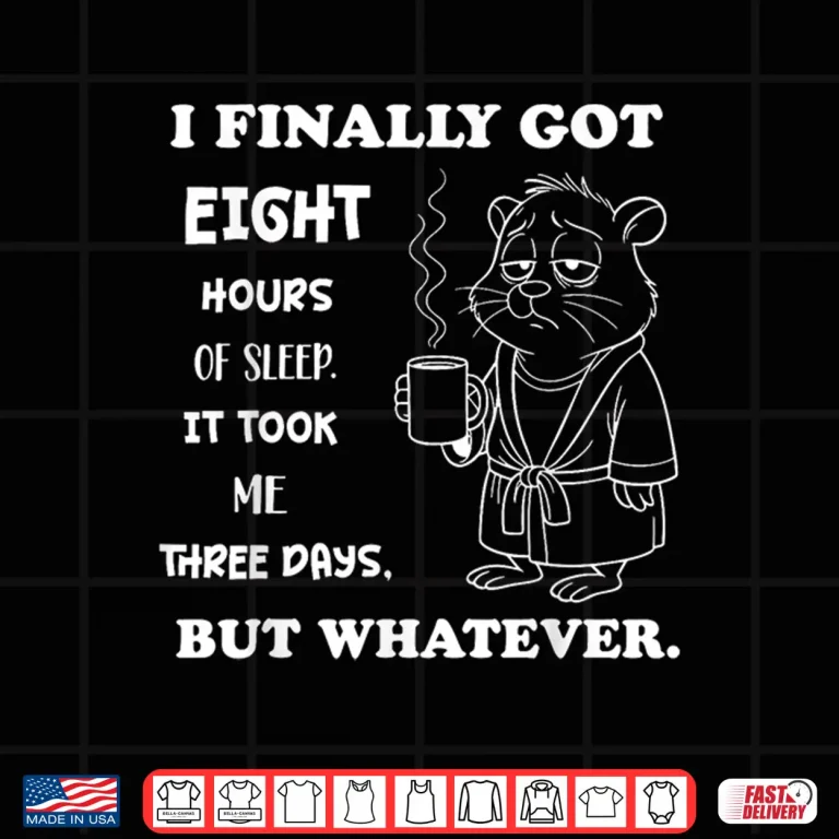 Design I Finally Got 8 Hours of Sleep It Took Me Three Days Funny Shirt