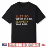 Just So We’Re Clear Slavery Was Bad Shirt