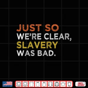 Design Just So Were Clear Slavery Was Bad Shirt