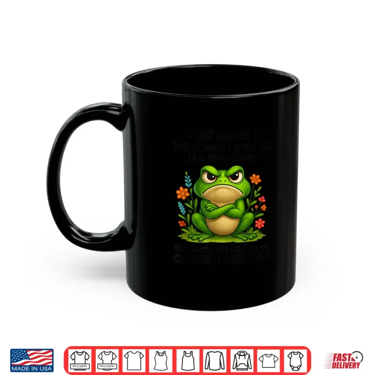 Mug Call Me Old But At Least I Grew Up In A Time When The World Shirt
