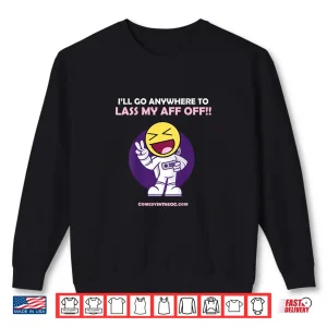 Sweatshirt Ill Go Anywhere To Lass My Aff Off Shirt
